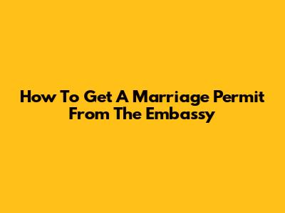 How To Get A Marriage Permit From The Embassy