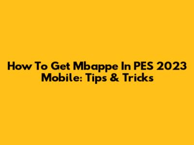 How To Get Mbappe In PES 2023 Mobile: Tips & Tricks