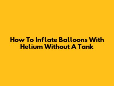 How To Inflate Balloons With Helium Without A Tank