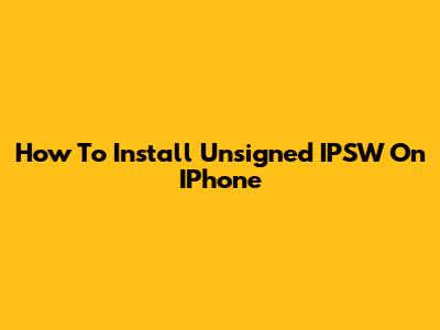 How To Install Unsigned IPSW On IPhone