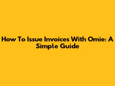 How To Issue Invoices With Omie: A Simple Guide