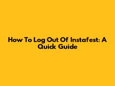 How To Log Out Of Instafest: A Quick Guide