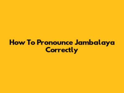 How To Pronounce Jambalaya Correctly