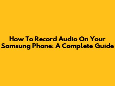How To Record Audio On Your Samsung Phone: A Complete Guide