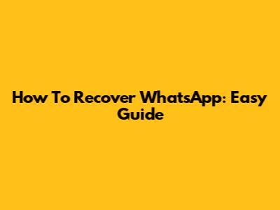 How To Recover WhatsApp: Easy Guide