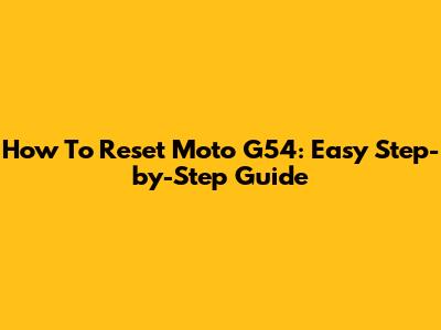 How To Reset Moto G54: Easy Step-by-Step Guide