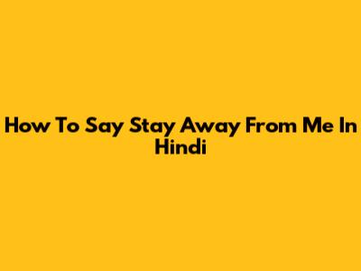 How To Say 'Stay Away From Me' In Hindi