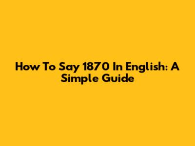 How To Say 1870 In English: A Simple Guide