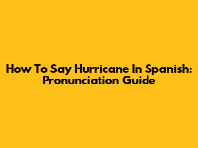 How To Say Hurricane In Spanish: Pronunciation Guide