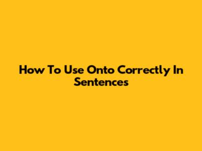 How To Use 'Onto' Correctly In Sentences