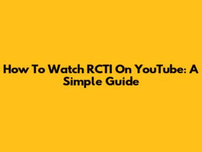 How To Watch RCTI On YouTube: A Simple Guide