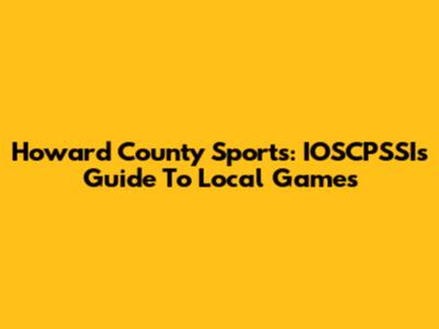 Howard County Sports: IOSCPSSI's Guide To Local Games