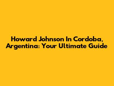 Howard Johnson In Cordoba, Argentina: Your Ultimate Guide