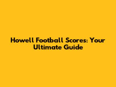 Howell Football Scores: Your Ultimate Guide