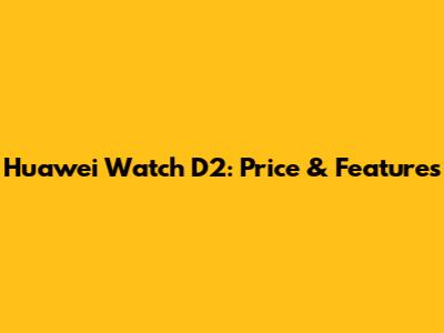Huawei Watch D2: Price & Features