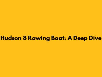 Hudson 8 Rowing Boat: A Deep Dive