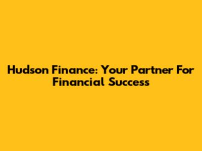 Hudson Finance: Your Partner For Financial Success