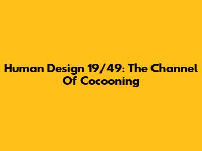 Human Design 19/49: The Channel Of Cocooning