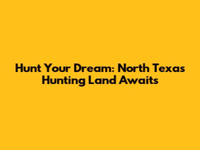 Hunt Your Dream: North Texas Hunting Land Awaits