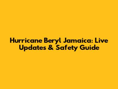 Hurricane Beryl Jamaica: Live Updates & Safety Guide