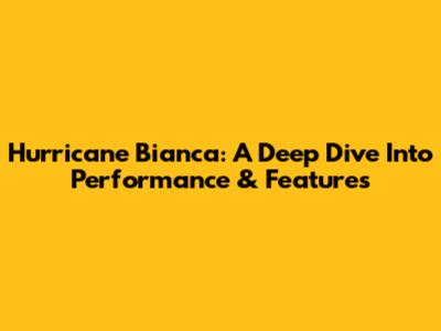 Hurricane Bianca: A Deep Dive Into Performance & Features