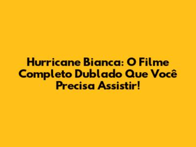 Hurricane Bianca: O Filme Completo Dublado Que Você Precisa Assistir!