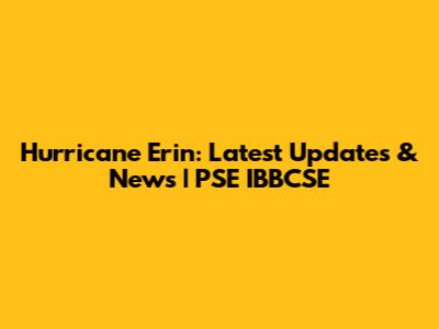 Hurricane Erin: Latest Updates & News | PSE IBBCSE