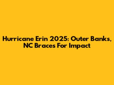 Hurricane Erin 2025: Outer Banks, NC Braces For Impact