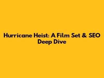 Hurricane Heist: A Film Set & SEO Deep Dive
