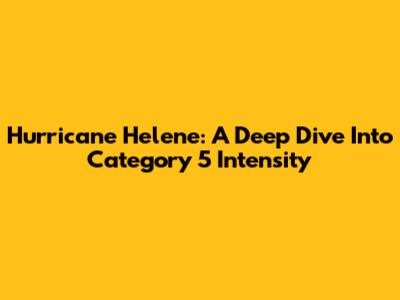 Hurricane Helene: A Deep Dive Into Category 5 Intensity