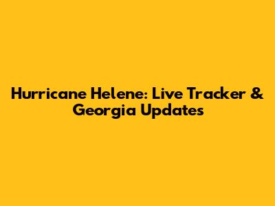 Hurricane Helene: Live Tracker & Georgia Updates
