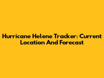 Hurricane Helene Tracker: Current Location And Forecast