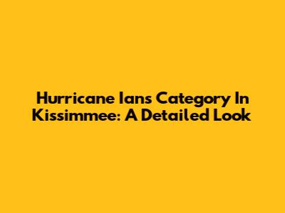 Hurricane Ian's Category In Kissimmee: A Detailed Look