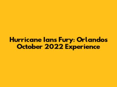 Hurricane Ian's Fury: Orlando's October 2022 Experience