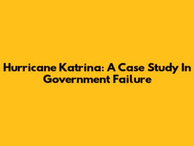 Hurricane Katrina: A Case Study In Government Failure