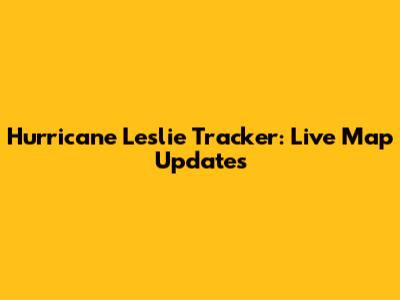 Hurricane Leslie Tracker: Live Map Updates