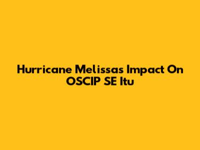 Hurricane Melissa's Impact On OSCIP SE Itu