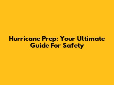 Hurricane Prep: Your Ultimate Guide For Safety