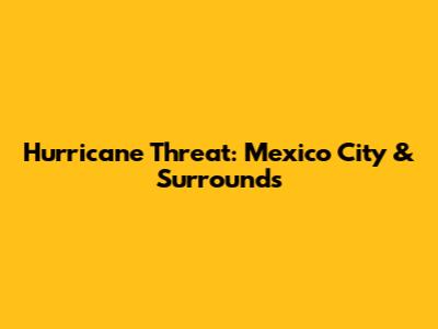 Hurricane Threat: Mexico City & Surrounds
