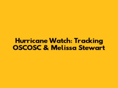Hurricane Watch: Tracking OSCOSC & Melissa Stewart