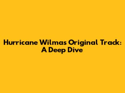 Hurricane Wilma's Original Track: A Deep Dive