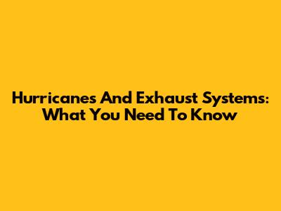Hurricanes And Exhaust Systems: What You Need To Know