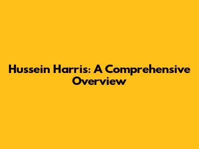 Hussein Harris: A Comprehensive Overview