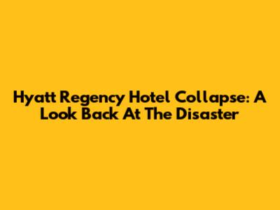 Hyatt Regency Hotel Collapse: A Look Back At The Disaster