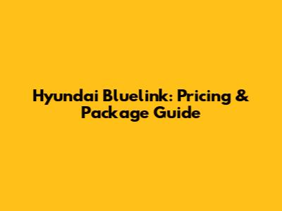 Hyundai Bluelink: Pricing & Package Guide