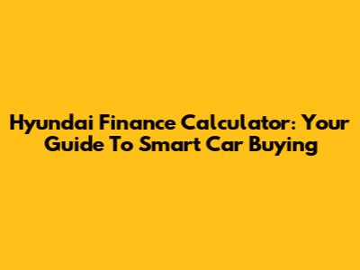 Hyundai Finance Calculator: Your Guide To Smart Car Buying