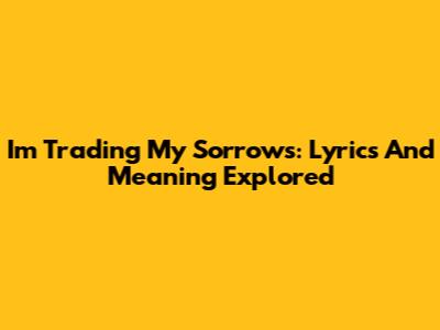 I'm Trading My Sorrows: Lyrics And Meaning Explored
