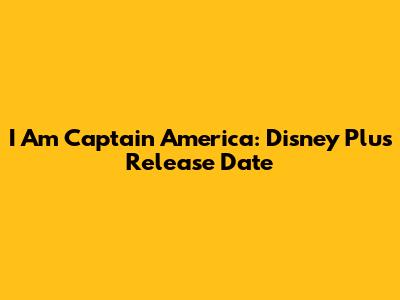 I Am Captain America: Disney Plus Release Date
