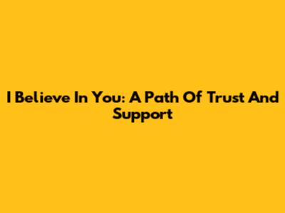 I Believe In You: A Path Of Trust And Support