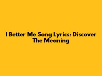 I Better Me Song Lyrics: Discover The Meaning